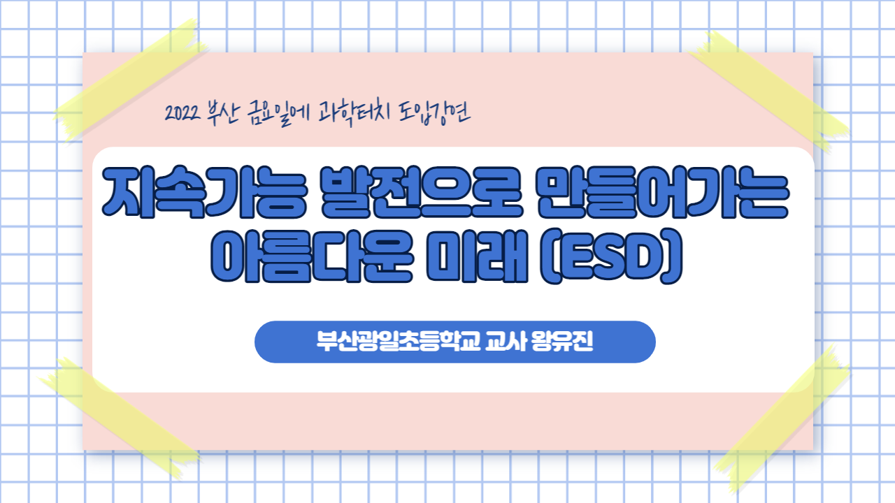 금요일에 과학터치 도입강연 - 지속가능발전으로 만들어가는 아름다운 미래 (ESD)